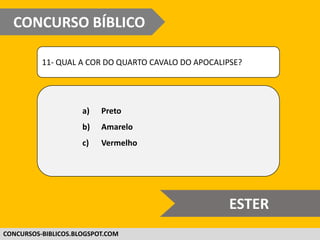 WWW.CONCURSOBIBLICO.COM.BR
11- QUAL A COR DO QUARTO CAVALO DO APOCALIPSE?
a) Preto
b) Amarelo
c) Vermelho
CONCURSO BÍBLICO
SUPER DIFÍCIL
 