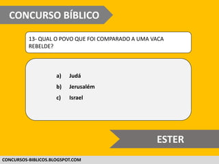 WWW.CONCURSOBIBLICO.COM.BR
13- QUAL O POVO QUE FOI COMPARADO A UMA VACA
REBELDE?
a) Judá
b) Jerusalém
c) Israel
CONCURSO BÍBLICO
SUPER DIFÍCIL
 