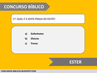 WWW.CONCURSOBIBLICO.COM.BR
17- QUAL É A SEXTA PRAGA DO EGITO?
a) Gafanhotos
b) Úlceras
c) Trevas
CONCURSO BÍBLICO
SUPER DIFÍCIL
 