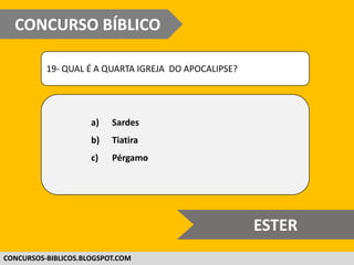 WWW.CONCURSOBIBLICO.COM.BR
19- QUAL É A QUARTA IGREJA DO APOCALIPSE?
a) Sardes
b) Tiatira
c) Pérgamo
CONCURSO BÍBLICO
SUPER DIFÍCIL
 