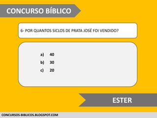 WWW.CONCURSOBIBLICO.COM.BR
6- POR QUANTOS SICLOS DE PRATA JOSÉ FOI VENDIDO?
a) 40
b) 30
c) 20
CONCURSO BÍBLICO
SUPER DIFÍCIL
 