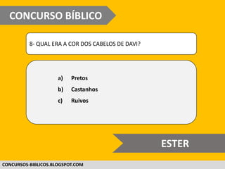 WWW.CONCURSOBIBLICO.COM.BR
8- QUAL ERA A COR DOS CABELOS DE DAVI?
a) Pretos
b) Castanhos
c) Ruivos
CONCURSO BÍBLICO
SUPER DIFÍCIL
 