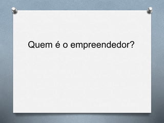 Quem é o empreendedor?
 
