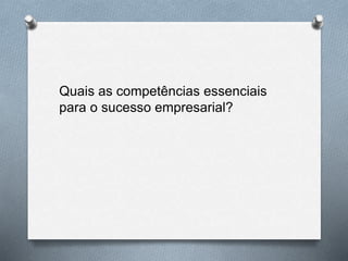 Quais as competências essenciais
para o sucesso empresarial?
 
