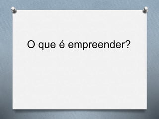 O que é empreender?
 