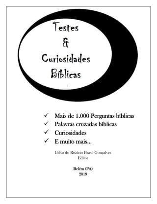  Mais de 1.000 Perguntas bíblicas
 Palavras cruzadas bíblicas
 Curiosidades
 E muito mais...
Celso do Rozário Brasil Gonçalves
Editor
Belém (PA)
2019
 