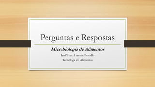 Perguntas e Respostas
Microbiologia de Alimentos
Profª.Esp.: Lorrane Brandão
Tecnóloga em Alimentos
 