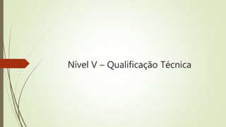 Nível V – Qualificação Técnica
 