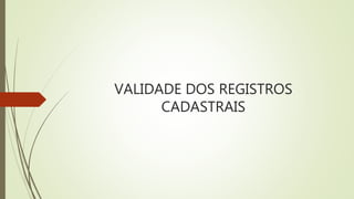 VALIDADE DOS REGISTROS
CADASTRAIS
 