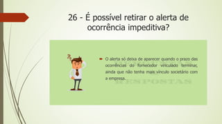 26 - É possível retirar o alerta de
ocorrência impeditiva?
 O alerta só deixa de aparecer quando o prazo das
ocorrências do fornecedor vinculado terminar,
ainda que não tenha mais vínculo societário com
a empresa.
 