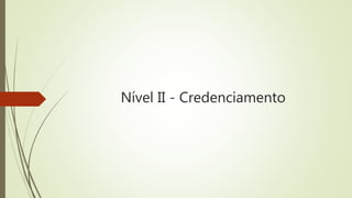 Nível II - Credenciamento
 
