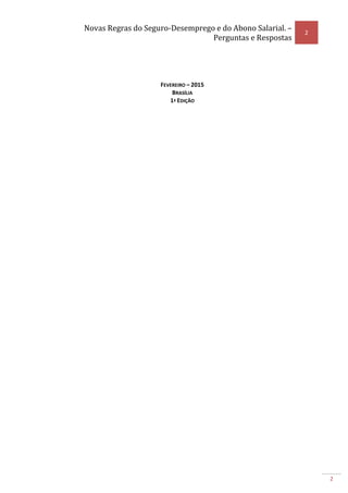 Novas Regras do Seguro-Desemprego e do Abono Salarial. –
Perguntas e Respostas
2
2
FEVEREIRO – 2015
BRASÍLIA
1ª EDIÇÃO
 