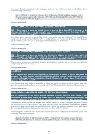 árvores de florestas plantadas e das pastagens cultivadas ou melhoradas, que se classificam como
investimentos (benfeitorias).
(Lei nº 8.023, de 12 de abril de 1990, art. 4º, § 3º; Decreto nº 3.000, de 26 de março de 1999 –
Regulamento do Imposto sobre a Renda – RIR/1999, art. 62, Instrução Normativa SRF nº 83, de
11 de outubro de 2001, art. 9º, § 1º)
Retorno ao sumário
VALOR DA TERRA NUA (VTN) DE COMPRA E ALIENAÇÃO IDÊNTICOS
601 — Como apurar o ganho de capital quando o Valor da Terra Nua (VTN) de compra e o de
alienação são idênticos, como, por exemplo, para o imóvel adquirido antes da entrega do Diat e
vendido após a sua entrega, porém no mesmo ano?
Em relação à terra nua, não há que se falar em ganho de capital, visto que o Valor da Terra Nua (VTN) de
compra e o de venda são coincidentes, salvo se as benfeitorias não tiverem sido deduzidas como despesa
de atividade rural, caso em que se apura o ganho de capital sobre as benfeitorias.
Consulte a pergunta 599
Retorno ao sumário
AQUISIÇÃO E/OU ALIENAÇÃO SEM APURAÇÃO DO Valor da Terra Nua (VTN)
602 — Como apurar o ganho de capital se o contribuinte adquirir um imóvel rural, a partir de
01/01/1997, após a entrega do Diat ou aliená-lo antes da sua entrega ou, em qualquer caso, onde
não se possa apurar o Valor da Terra Nua (VTN) de compra ou de venda, ou ambos?
O contribuinte deve proceder ao cálculo do ganho de capital com base nos valores reais das transações de
compra e de alienação do imóvel.
Retorno ao sumário
CONSÓRCIO
603 — Consorciado que no ano-calendário foi contemplado e alienou o veículo pelo valor de
mercado. Para tanto, liberou a alienação fiduciária do veículo e assumiu a dívida do consórcio com
a administradora, por meio de nota promissória. A dívida assumida integra o custo do veículo, para
apuração do ganho de capital?
Sim. Nesse caso, para efeito de apuração do ganho de capital, considera-se como custo o valor das
parcelas pagas até a alienação do bem, corrigido até 31/12/1995, acrescido do valor da dívida assumida.
Retorno ao sumário
ÚNICO IMÓVEL — AQUISIÇÃO DE OUTRO POR CONTRATO PARTICULAR
604 — Proprietário de um imóvel adquire, mediante contrato particular, outro imóvel a ser
construído. A alienação do imóvel que possui, antes do recebimento daquele em construção, se
enquadra na isenção de alienação de único imóvel por valor igual ou inferior a R$ 440.000,00?
O proprietário de um imóvel que adquire outro imóvel, construído ou em construção, mediante contrato
particular pactuado com a construtora ou agente financeiro, ainda que não tenha desembolsado qualquer
quantia, tem, a partir do contrato, a propriedade de dois imóveis, não podendo, na venda de um deles, fazer
jus à isenção do único imóvel alienado por valor igual ou inferior a R$ 440.000,00.
O contrato particular firmado entre a construtora/agente financeiro e o adquirente é instrumento válido para
configurar a aquisição do imóvel.
(Decreto nº 3.000, de 26 de março de 1999 – Regulamento do Imposto sobre a Renda –
RIR/1999, art. 39, inciso III; Instrução Normativa SRF nº 84, de 11 de outubro de 2001, art. 29, I)
Retorno ao sumário
259
 