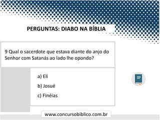 www.concursobiblico.com.br
a) Eli
b) Josué
c) Finéias
9 Qual o sacerdote que estava diante do anjo do
Senhor com Satanás ao lado lhe opondo?
PERGUNTAS: DIABO NA BÍBLIA
 