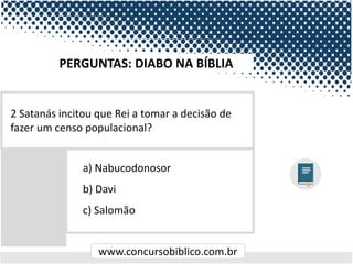 www.concursobiblico.com.br
a) Nabucodonosor
b) Davi
c) Salomão
2 Satanás incitou que Rei a tomar a decisão de
fazer um censo populacional?
PERGUNTAS: DIABO NA BÍBLIA
 