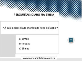 www.concursobiblico.com.br
a) Simão
b) Teudas
c) Elimas
7 A qual desses Paulo chamou de 'filho do Diabo'?
PERGUNTAS: DIABO NA BÍBLIA
 