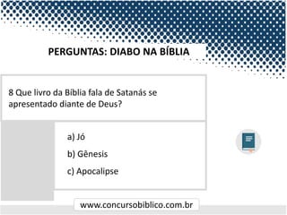 www.concursobiblico.com.br
a) Jó
b) Gênesis
c) Apocalipse
8 Que livro da Bíblia fala de Satanás se
apresentado diante de Deus?
PERGUNTAS: DIABO NA BÍBLIA
 