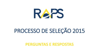 PROCESSO DE SELEÇÃO 2015
PERGUNTAS E RESPOSTAS
 