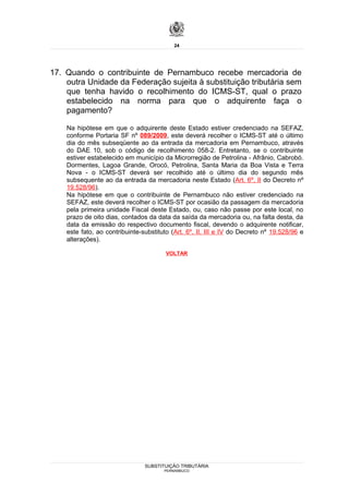 24




17. Quando o contribuinte de Pernambuco recebe mercadoria de
    outra Unidade da Federação sujeita à substituição tributária sem
    que tenha havido o recolhimento do ICMS-ST, qual o prazo
    estabelecido na norma para que o adquirente faça o
    pagamento?

    Na hipótese em que o adquirente deste Estado estiver credenciado na SEFAZ,
    conforme Portaria SF nº 089/2009, este deverá recolher o ICMS-ST até o último
    dia do mês subseqüente ao da entrada da mercadoria em Pernambuco, através
    do DAE 10, sob o código de recolhimento 058-2. Entretanto, se o contribuinte
    estiver estabelecido em município da Microrregião de Petrolina - Afrânio, Cabrobó.
    Dormentes, Lagoa Grande, Orocó, Petrolina, Santa Maria da Boa Vista e Terra
    Nova - o ICMS-ST deverá ser recolhido até o último dia do segundo mês
    subsequente ao da entrada da mercadoria neste Estado (Art. 6º, II do Decreto nº
    19.528/96).
    Na hipótese em que o contribuinte de Pernambuco não estiver credenciado na
    SEFAZ, este deverá recolher o ICMS-ST por ocasião da passagem da mercadoria
    pela primeira unidade Fiscal deste Estado, ou, caso não passe por este local, no
    prazo de oito dias, contados da data da saída da mercadoria ou, na falta desta, da
    data da emissão do respectivo documento fiscal, devendo o adquirente notificar,
    este fato, ao contribuinte-substituto (Art. 6º, II, III e IV do Decreto nº 19.528/96 e
    alterações).

                                        VOLTAR




                                SUBSTITUIÇÃO TRIBUTÁRIA
                                       PERNAMBUCO
 