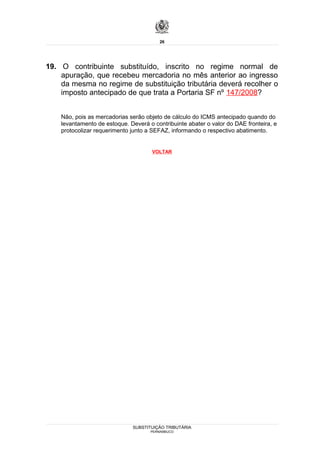 26




19. O contribuinte substituído, inscrito no regime normal de
    apuração, que recebeu mercadoria no mês anterior ao ingresso
    da mesma no regime de substituição tributária deverá recolher o
    imposto antecipado de que trata a Portaria SF nº 147/2008?


    Não, pois as mercadorias serão objeto de cálculo do ICMS antecipado quando do
    levantamento de estoque. Deverá o contribuinte abater o valor do DAE fronteira, e
    protocolizar requerimento junto a SEFAZ, informando o respectivo abatimento.


                                      VOLTAR




                              SUBSTITUIÇÃO TRIBUTÁRIA
                                     PERNAMBUCO
 