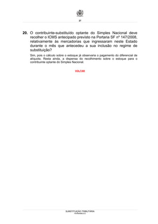 27




20. O contribuinte-substituído optante do Simples Nacional deve
    recolher o ICMS antecipado previsto na Portaria SF nº 147/2008,
    relativamente às mercadorias que ingressaram neste Estado
    durante o mês que antecedeu a sua inclusão no regime de
    substituição?
    Sim, pois o cálculo sobre o estoque já observaria o pagamento do diferencial de
    alíquota. Resta ainda, a dispensa do recolhimento sobre o estoque para o
    contribuinte optante do Simples Nacional.

                                     VOLTAR




                              SUBSTITUIÇÃO TRIBUTÁRIA
                                    PERNAMBUCO
 