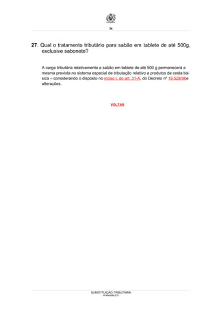34




27. Qual o tratamento tributário para sabão em tablete de até 500g,
    exclusive sabonete?


    A carga tributária relativamente a sabão em tablete de até 500 g permanecerá a
    mesma prevista no sistema especial de tributação relativo a produtos da cesta bá-
    sica – considerando o disposto no inciso I, do art. 31-A, do Decreto nº 19.528/96e
    alterações.




                                          VOLTAR




                               SUBSTITUIÇÃO TRIBUTÁRIA
                                      PERNAMBUCO
 