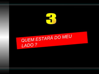 QUEM ESTARÁ DO MEU  LADO ? 3 