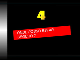 ONDE POSSO ESTAR  SEGURO ? 4 