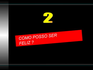 COMO POSSO SER  FELIZ ? 2 