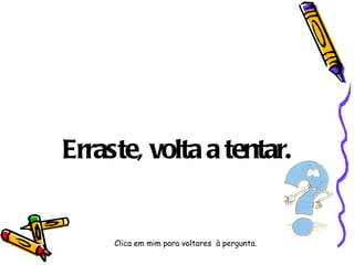 Erraste, volta a tentar. Clica em mim para voltares  à pergunta. 