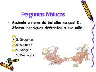 Perguntas Malucas Assinala o nome da batalha na qual D. Afonso Henriques defrontou a sua mãe. S. Gregório S. Mamede S. Gonçalo S. Domingos 
