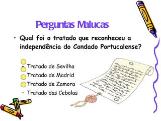 Perguntas Malucas Qual foi o tratado que reconheceu a independência do Condado Portucalense? Tratado de Sevilha Tratado de Madrid Tratado de Zamora Tratado das Cebolas 