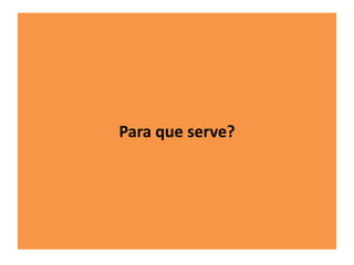 Para que serve? 
 