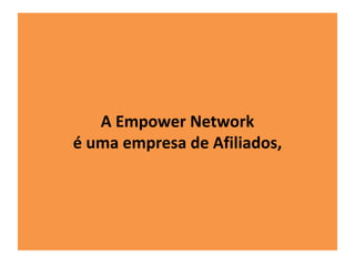 A Empower Network 
é uma empresa de Afiliados, 
 