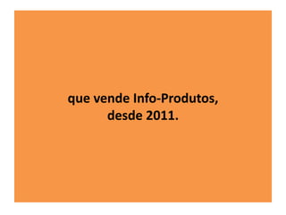 que vende Info-Produtos, 
desde 2011. 
 