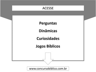 ACESSE
Perguntas
Dinâmicas
Curiosidades
Jogos Bíblicos
www.concursobiblico.com.br
 