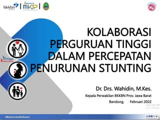Dr. Drs. Wahidin, M.Kes.
Kepala Perwakilan BKKBN Prov. Jawa Barat
Bandung, Februari 2022
KOLABORASI
PERGURUAN TINGGI
DALAM PERCEPATAN
PENURUNAN STUNTING
 