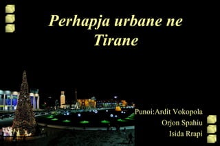 Perhapja urbane ne
     Tirane



           Punoi:Ardit Vokopola
                   Orjon Spahiu
                     Isida Rrapi
 