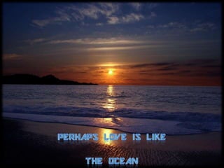 PERHAPS LOVE IS LIKE THE OCEAN 