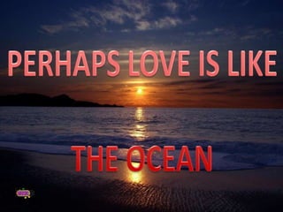 PERHAPS LOVE IS LIKE THE OCEAN 