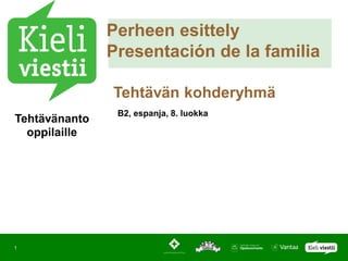 Perheen esittely
               Presentación de la familia

               Tehtävän kohderyhmä
                B2, espanja, 8. luokka
Tehtävänanto
  oppilaille




1
 
