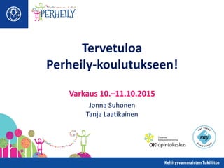 Tervetuloa
Perheily-koulutukseen!
Varkaus 10.–11.10.2015
Jonna Suhonen
Tanja Laatikainen
 