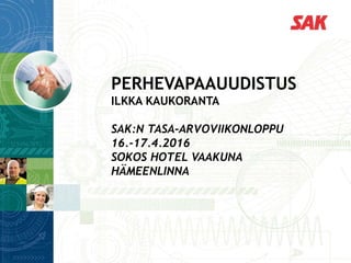 PERHEVAPAAUUDISTUS
ILKKA KAUKORANTA
SAK:N TASA-ARVOVIIKONLOPPU
16.-17.4.2016
SOKOS HOTEL VAAKUNA
HÄMEENLINNA
 