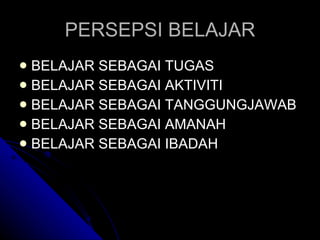 PERSEPSI BELAJAR BELAJAR SEBAGAI TUGAS BELAJAR SEBAGAI AKTIVITI BELAJAR SEBAGAI TANGGUNGJAWAB BELAJAR SEBAGAI AMANAH BELAJAR SEBAGAI IBADAH 