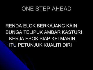 ONE STEP AHEAD RENDA ELOK BERKAJANG KAIN BUNGA TELIPUK AMBAR KASTURI KERJA ESOK SIAP KELMARIN ITU PETUNJUK KUALITI DIRI 