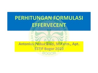 PERHITUNGAN FORMULASI
EFFERVECENT
Antonius Padua Ratu, M.Farm., Apt.
STTIF Bogor 2020
 