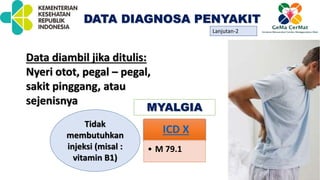 Lanjutan-2
Tidak
membutuhkan
injeksi (misal :
vitamin B1)
MYALGIA
Data diambil jika ditulis:
Nyeri otot, pegal – pegal,
sakit pinggang, atau
sejenisnya
ICD X
• M 79.1
DATA DIAGNOSA PENYAKIT
 