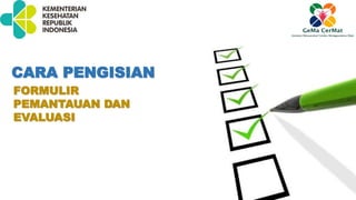 FORMULIR
PEMANTAUAN DAN
EVALUASI
CARA PENGISIAN
 