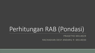 Perhitungan RAB (Pondasi)
PRASETYO I8514029
RACHADIAN DESY ANDARU P. I8514030
 