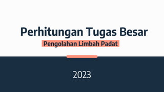 Perhitungan Tugas Besar
2023
Pengolahan Limbah Padat
 